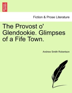 Provost O' Glendookie. Glimpses of a Fife Town.