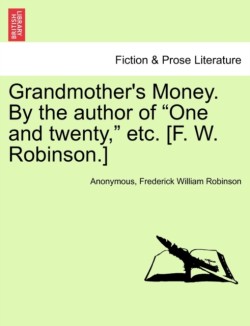 Grandmother's Money. by the Author of "One and Twenty," Etc. [F. W. Robinson.]