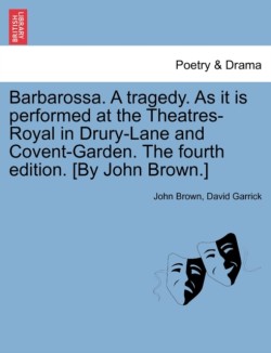 Barbarossa. a Tragedy. as It Is Performed at the Theatres-Royal in Drury-Lane and Covent-Garden. the Fourth Edition. [by John Brown.]