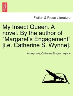 My Insect Queen. a Novel. by the Author of "Margaret's Engagement" [I.E. Catherine S. Wynne].
