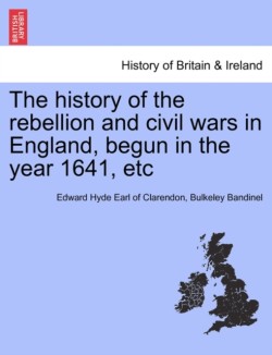 history of the rebellion and civil wars in England, begun in the year 1641, etc