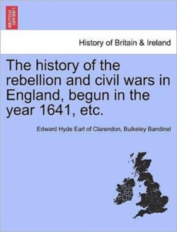 History of the Rebellion and Civil Wars in England, Begun in the Year 1641, Etc.