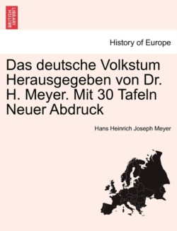 deutsche Volkstum Herausgegeben von Dr. H. Meyer. Mit 30 Tafeln Neuer Abdruck