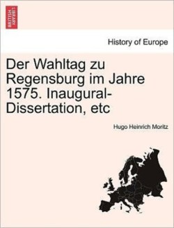 Wahltag Zu Regensburg Im Jahre 1575. Inaugural-Dissertation, Etc