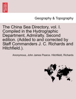 China Sea Directory, Vol. I. Compiled in the Hydrographic Department, Admiralty. Second Edition. (Added to and Corrected by Staff Commanders J. C. Richards and Hitchfield.). Volume I