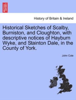 Historical Sketches of Scalby, Burniston, and Cloughton, with Descriptive Notices of Hayburn Wyke, and Stainton Dale, in the County of York.