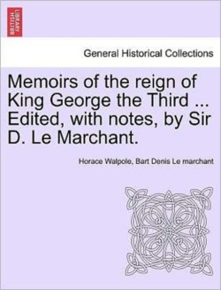 Memoirs of the Reign of King George the Third ... Edited, with Notes, by Sir D. Le Marchant. Vol. IV