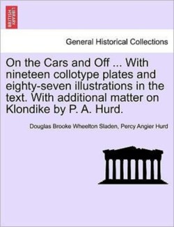 On the Cars and Off ... With nineteen collotype plates and eighty-seven illustrations in the text. With additional matter on Klondike by P. A. Hurd.