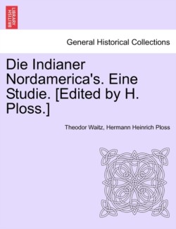 Die Indianer Nordamerica's. Eine Studie. [Edited by H. Ploss.]