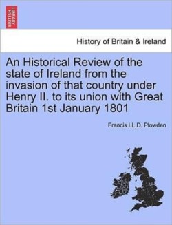 Historical Review of the state of Ireland from the invasion of that country under Henry II. to its union with Great Britain 1st January 1801