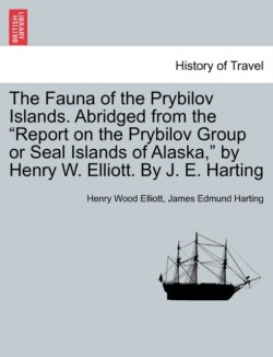 Fauna of the Prybilov Islands. Abridged from the Report on the Prybilov Group or Seal Islands of Alaska, by Henry W. Elliott. by J. E. Harting