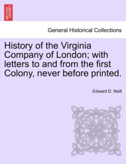 History of the Virginia Company of London; With Letters to and from the First Colony, Never Before Printed.
