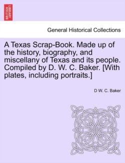 Texas Scrap-Book. Made up of the history, biography, and miscellany of Texas and its people. Compiled by D. W. C. Baker. [With plates, including portraits.]
