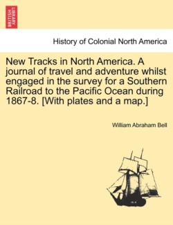 New Tracks in North America. a Journal of Travel and Adventure Whilst Engaged in the Survey for a Southern Railroad to the Pacific Ocean During 1867-8. [With Plates and a Map.]