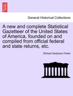 new and complete Statistical Gazetteer of the United States of America, founded on and compiled from official federal and state returns, etc.