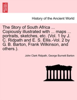 Story of South Africa ... Copiously illustrated with ... maps ... portraits, sketches, etc. (Vol. 1 by J. C. Ridpath and E. S. Ellis.-Vol. 2 by G. B. Barton, Frank Wilkinson, and others.).