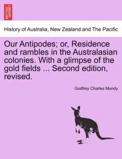 Our Antipodes; or, Residence and rambles in the Australasian colonies. With a glimpse of the gold fields ... Second edition, revised.