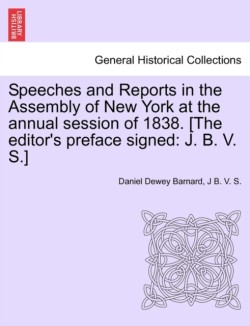 Speeches and Reports in the Assembly of New York at the Annual Session of 1838. [The Editor's Preface Signed
