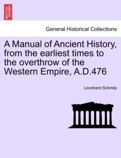 Manual of Ancient History, from the Earliest Times to the Overthrow of the Western Empire, A.D.476