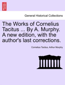 Works of Cornelius Tacitus ... By A. Murphy. A new edition, with the author's last corrections.