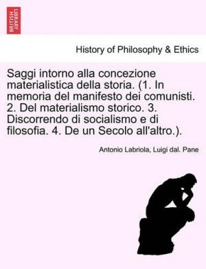 Saggi Intorno Alla Concezione Materialistica Della Storia. (1. in Memoria del Manifesto Dei Comunisti. 2. del Materialismo Storico. 3. Discorrendo Di Socialismo E Di Filosofia. 4. de Un Secolo All'altro.). Seconda Edizione