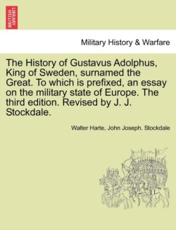 History of Gustavus Adolphus, King of Sweden, surnamed the Great. To which is prefixed, an essay on the military state of Europe. The third edition. Revised by J. J. Stockdale.