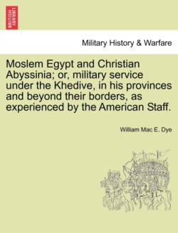 Moslem Egypt and Christian Abyssinia; Or, Military Service Under the Khedive, in His Provinces and Beyond Their Borders, as Experienced by the American Staff.