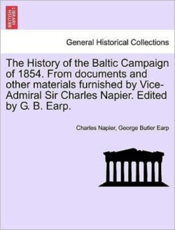 History of the Baltic Campaign of 1854. From documents and other materials furnished by Vice-Admiral Sir Charles Napier. Edited by G. B. Earp.