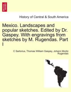 Mexico. Landscapes and Popular Sketches. Edited by Dr. Gaspey. with Engravings from Sketches by M. Rugendas. Part I