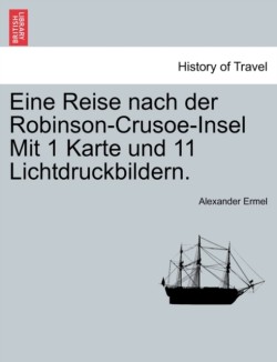 Eine Reise nach der Robinson-Crusoe-Insel Mit 1 Karte und 11 Lichtdruckbildern.