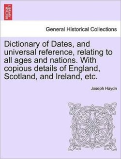 Dictionary of Dates, and universal reference, relating to all ages and nations. With copious details of England, Scotland, and Ireland, etc.