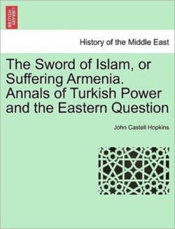 Sword of Islam, or Suffering Armenia. Annals of Turkish Power and the Eastern Question