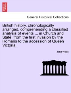 British History, Chronologically Arranged, Comprehending a Classified Analysis of Events ... in Church and State, from the First Invasion by the Roman