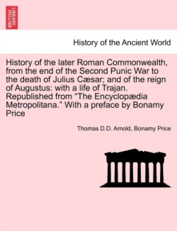 History of the Later Roman Commonwealth, from the End of the Second Punic War to the Death of Julius Caesar; And of the Reign of Augustus