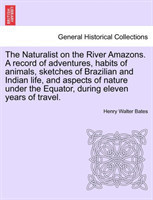 Naturalist on the River Amazons. a Record of Adventures, Habits of Animals, Sketches of Brazilian and Indian Life, and Aspects of Nature Under the Equator, During Eleven Years of Travel. Vol. II