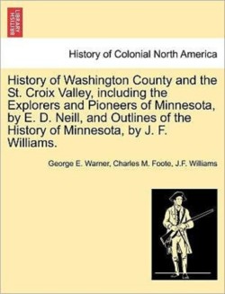 History of Washington County and the St. Croix Valley, Including the Explorers and Pioneers of Minnesota, by E. D. Neill, and Outlines of the History of Minnesota, by J. F. Williams.