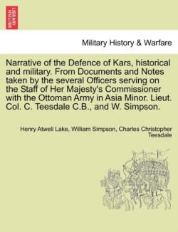Narrative of the Defence of Kars, Historical and Military. from Documents and Notes Taken by the Several Officers Serving on the Staff of Her Majesty's Commissioner with the Ottoman Army in Asia Minor. Lieut. Col. C. Teesdale C.B., and W. Simpson.