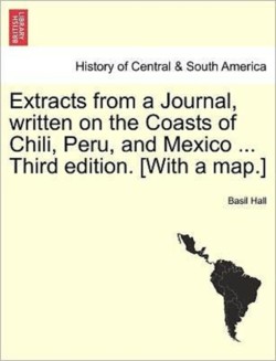 Extracts from a Journal, Written on the Coasts of Chili, Peru, and Mexico ... Third Edition. [With a Map.]