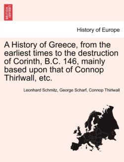 History of Greece, from the earliest times to the destruction of Corinth, B.C. 146, mainly based upon that of Connop Thirlwall, etc.