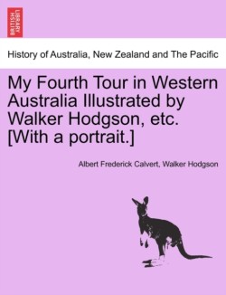 My Fourth Tour in Western Australia Illustrated by Walker Hodgson, Etc. [With a Portrait.]