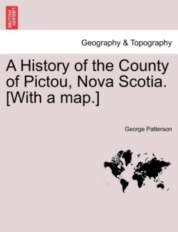 History of the County of Pictou, Nova Scotia. [With a Map.]