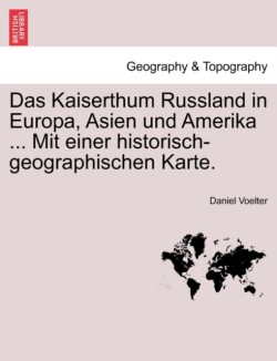 Kaiserthum Russland in Europa, Asien Und Amerika ... Mit Einer Historisch-Geographischen Karte.