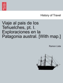Viaje al pais de los Tehuelches, pt. I. Exploraciones en la Patagonia austral. [With map.]
