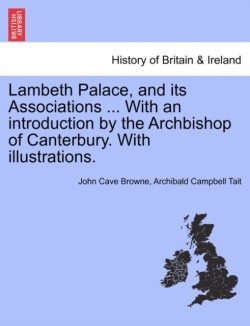 Lambeth Palace, and Its Associations ... with an Introduction by the Archbishop of Canterbury. with Illustrations.