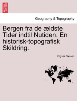Bergen fra de ældste Tider indtil Nutiden. En historisk-topografisk Skildring.