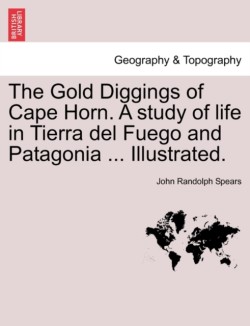 Gold Diggings of Cape Horn. a Study of Life in Tierra del Fuego and Patagonia ... Illustrated.