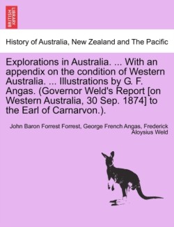 Explorations in Australia. ... with an Appendix on the Condition of Western Australia. ... Illustrations by G. F. Angas. (Governor Weld's Report [On Western Australia, 30 Sep. 1874] to the Earl of Carnarvon.).