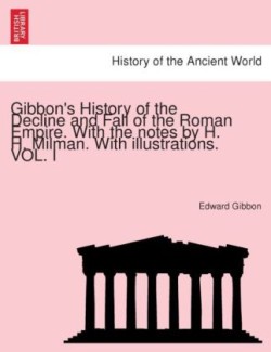 Gibbon's History of the Decline and Fall of the Roman Empire. With the notes by H. H. Milman. With illustrations