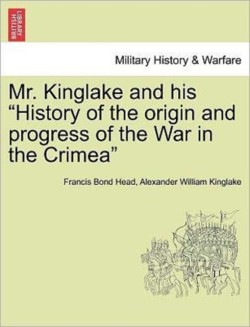 Mr. Kinglake and His History of the Origin and Progress of the War in the Crimea