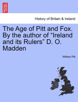 Age of Pitt and Fox. by the Author of "Ireland and Its Rulers" D. O. Madden